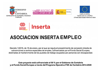 Asociación Inserta Empleo. Decreto 1/2015, de 15 de enero, por el que se regula el procedimiento de conexión directa de subvenciones a centros especiales de empleo, cofinanciados por el Fondo Social Europeo, destinados al mantenimiento de los puestos de trabajo ocupados por personas con discapacidad. Este proyecto está  cofinanciado al 50% por el Gobierno de Cantabria y el Fondo Social Europeo a través del Programa Operativo FSE de Cantabria 2014-2020.